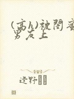 (高h)被闺蜜男友上