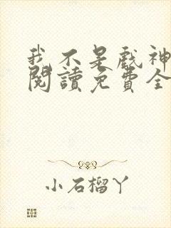 我不是戏神在线阅读免费全文