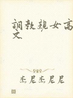 调教亲女高辣h文