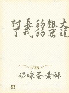 村长的粗大挺进了我的密道