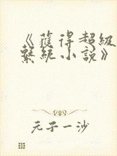 《获得超级胬肉系统小说》