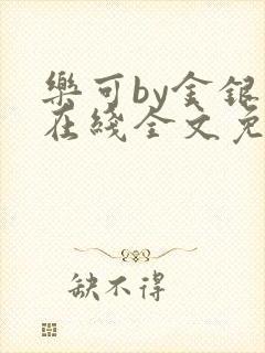 乐可by金银花在线全文免费阅读