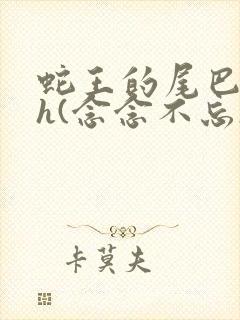 蛇王的尾巴高ah(念念不忘)小说