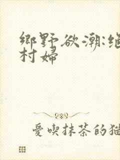 乡野欲潮:绝色村妇