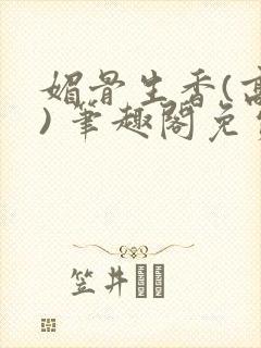 媚骨生香(高干) 笔趣阁免费阅读