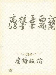 高校长白沽1-58章笔趣阁