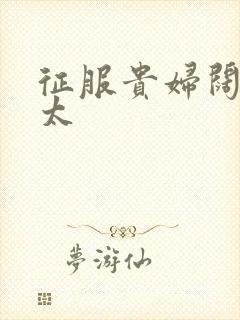 征服贵妇阔太官太