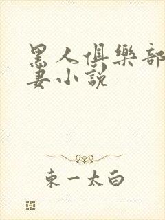 黑人俱乐部仑娇妻小说