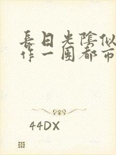 长日光阴似箭乱作一团都市言情