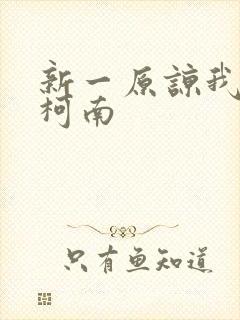 新一原谅我爱上柯南