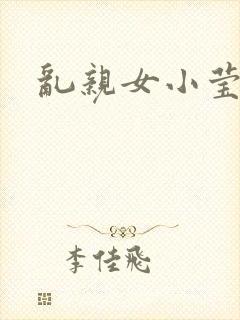 乱亲女小莹的泬