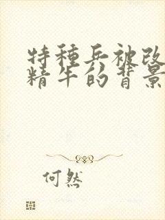 特种兵被改造成精牛的背景故事