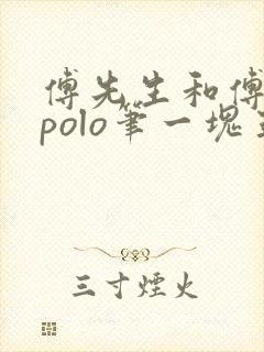 傅先生和傅太太polo笔一块五花肉