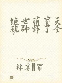 绝世萌宝天才娘亲帅炸了全文免费