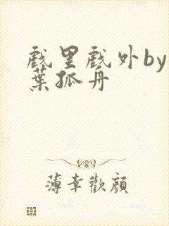 戏里戏外by一叶孤舟