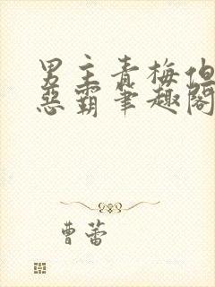 男主青梅但是个恶霸笔趣阁