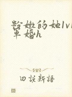 粉嫩的她1v1军婚h