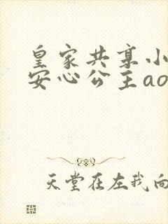 皇家共享小公主安心公主aor免费阅读