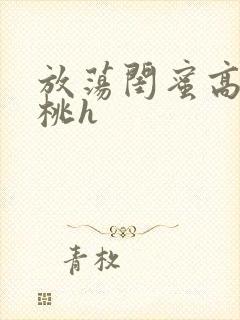 放荡闺蜜高h苏桃h