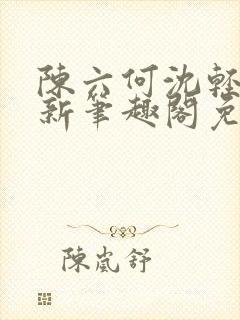 陈六何沈轻舞最新笔趣阁免费下载