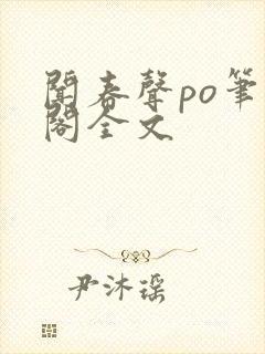 闻春声po笔趣阁全文