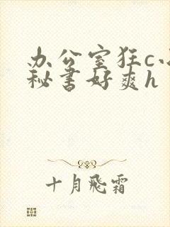 办公室狂c小雪秘书好爽h