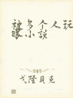 被多个人玩屁股眼小说