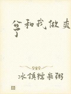 公和我做爽死我了