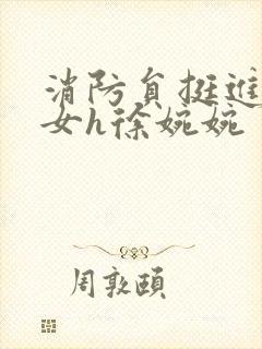 消防员挺进乖乖女h徐婉婉