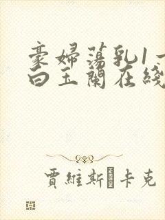 豪妇荡乳1一5白玉兰在线看