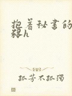 抱着秘书的大乳啃h