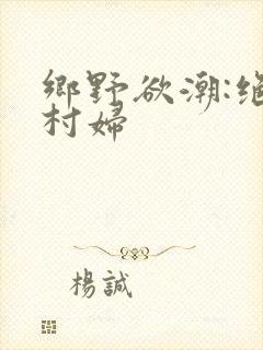 乡野欲潮:绝色村妇