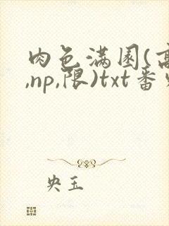 肉色满园(高h,np,限)txt番外篇