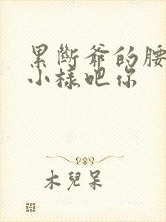 累断爷的腰by小样吧你