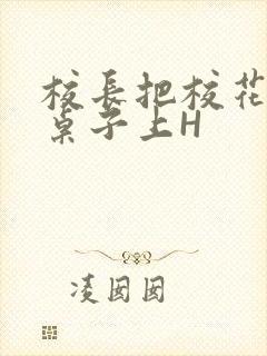 校长把校花放到桌子上H