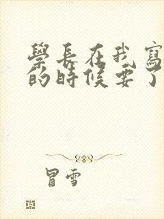 学长在我写作业的时候要了我