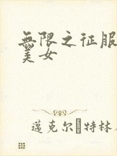 无限之征服天下美女