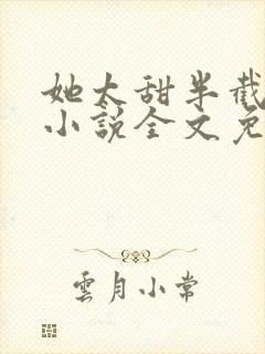 她太甜半截白菜小说全文免费阅读