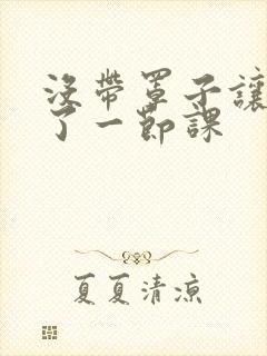 没带罩子让他c了一节课