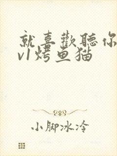 就喜欢听你叫1v1烤鱼猫