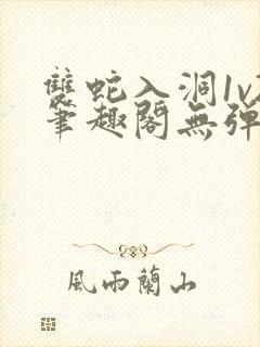 双蛇入洞1v2笔趣阁无弹窗