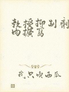 教授抑制剂要吗肉扩写