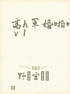 高h军婚啪啪1ⅴ1