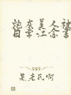 炮灰美人被浇灌日常江念书友推荐