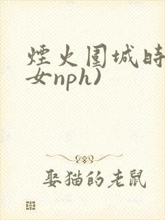烟火围城时(父女nph)