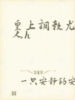 皇上调教尤物美人h