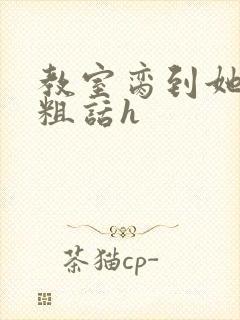 教室脔到她哭h粗话h