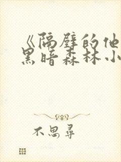 《隔壁的他by黑暗森林小说笔趣》