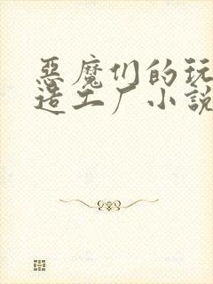 恶魔们的玩具改造工厂小说