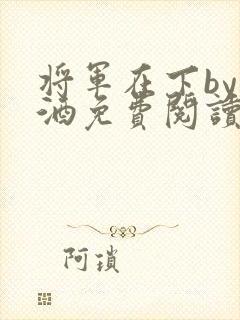 将军在下by烈酒免费阅读